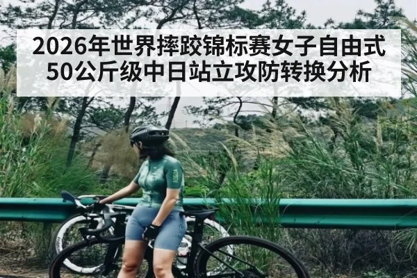 2026年世界摔跤锦标赛女子自由式50公斤级中日站立攻防转换分析