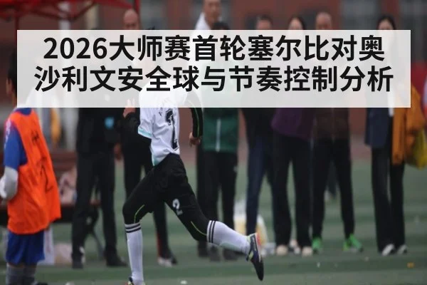 2026大师赛首轮塞尔比对奥沙利文安全球与节奏控制分析